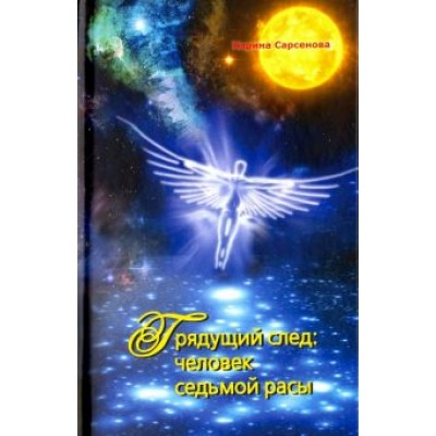 Карина Сарсенова: Грядущий след: человек седьмой расы Карина Сарсенова: Грядущий след: человек седьмой расы