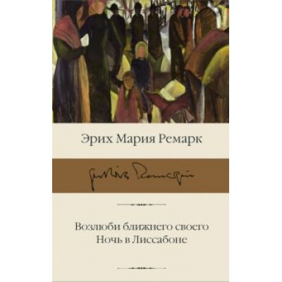 Эрих Ремарк: Возлюби ближнего своего. Ночь в Лиссабоне Эрих Ремарк: Возлюби ближнего своего. Ночь в Лиссабоне