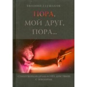 Евгений Глушаков: Пора мой друг, пора... Стихотворная драма в трех действиях с эпилогом