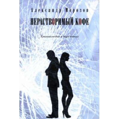 Александр Морозов: Нерастворимый кофе. Трагикомедия в двух актах Александр Морозов: Нерастворимый кофе. Трагикомедия в двух актах