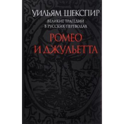 Уильям Шекспир: Ромео и Джульетта. Великие трагедии в русских переводах Уильям Шекспир: Ромео и Джульетта. Великие трагедии в русских переводах