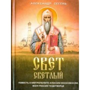 Александр Сегень: Свет светлый. Повесть о митрополите Алексии Московском, всея России чудотворце