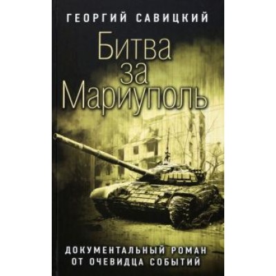 Георгий Савицкий: Битва за Мариуполь. Документальный роман от очевидца событий Георгий Савицкий: Битва за Мариуполь. Документальный роман от очевидца событий