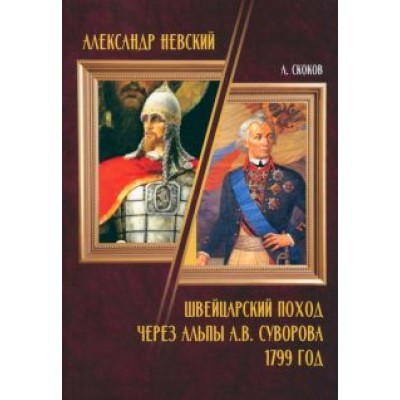 А. Скоков: Александр Невский. Швейцарский поход через Альпы А.В. Суворова 1799 год А. Скоков: Александр Невский. Швейцарский поход через Альпы А.В. Суворова 1799 год