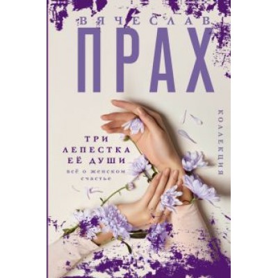 Вячеслав Прах: Три лепестка её души. Всё о женском счастье Вячеслав Прах: Три лепестка её души. Всё о женском счастье