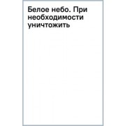 Дмитрий Корсак: Белое небо. При необходимости уничтожить