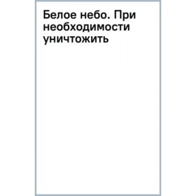 Дмитрий Корсак: Белое небо. При необходимости уничтожить Дмитрий Корсак: Белое небо. При необходимости уничтожить