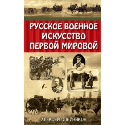 Алексей Олейников: Русское военное искусство Первой мировой Алексей Олейников: Русское военное искусство Первой мировой