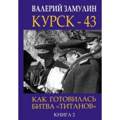 Валерий Замулин: Курск-43. Как готовилась битва Валерий Замулин: Курск-43. Как готовилась битва