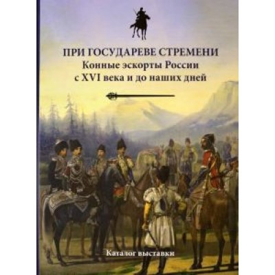 Бардовская, Исмаилов, Бунин: При государеве стремени. Конные эскорты России с XVI века и до наших дней Бардовская, Исмаилов, Бунин: При государеве стремени. Конные эскорты России с XVI века и до наших дней