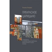 Татьяна Хворых: Прекрасное Царицыно. Путеводитель по архитектурным памятникам императорской усадьбы XVIII века