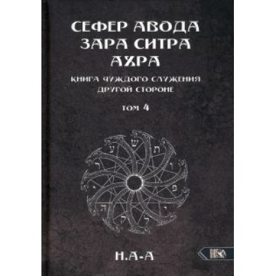 Н.А-А: Сефер Авода Зара Ситра Ахра. Книга чуждого служения другой стороне. Том 4 Н.А-А: Сефер Авода Зара Ситра Ахра. Книга чуждого служения другой стороне. Том 4