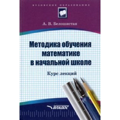 Анна Белошистая: Методика обучения математике в начальной школе. Курс лекций Анна Белошистая: Методика обучения математике в начальной школе. Курс лекций