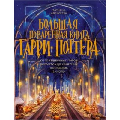 Татьяна Алексеева: Большая поваренная книга Гарри Поттера. От праздничных пиров Хогвартса до камерных посиделок в Норе Татьяна Алексеева: Большая поваренная книга Гарри Поттера. От праздничных пиров Хогвартса до камерных посиделок в Норе
