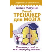 Антон Могучий: Умный тренажер для мозга. Минимум усилий – максимум результата!