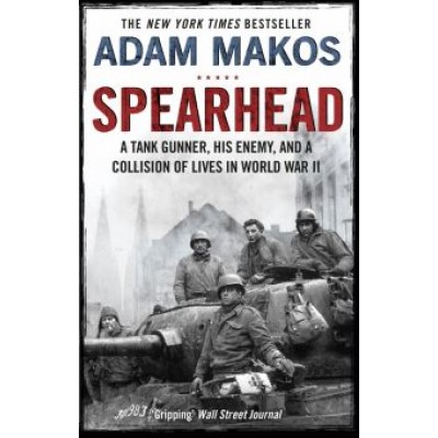 Adam Makos: Spearhead. An American Tank Gunner, His Enemy and a Collision of Lives in World War II Adam Makos: Spearhead. An American Tank Gunner, His Enemy and a Collision of Lives in World War II