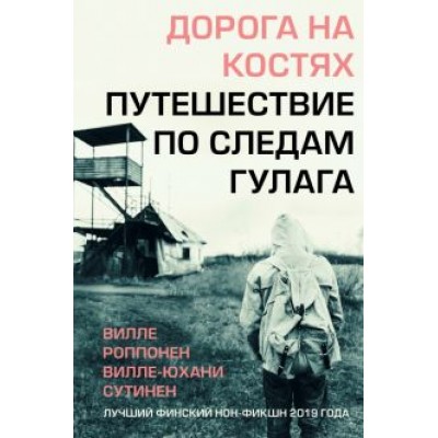 Роппонен, Сутинен: Дорога на костях. Путешествие по следам ГУЛАГа Роппонен, Сутинен: Дорога на костях. Путешествие по следам ГУЛАГа