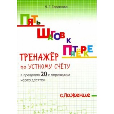 Л. Тарасова: Пять шагов к пятёрке. Тренажёр по устному счёту в пределах 20 с переходом через десяток. Сложение Л. Тарасова: Пять шагов к пятёрке. Тренажёр по устному счёту в пределах 20 с переходом через десяток. Сложение