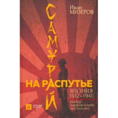 Иван Мизеров: Самурай на распутье. Япония 1912–1941. Выбор направления экспансии Иван Мизеров: Самурай на распутье. Япония 1912–1941. Выбор направления экспансии