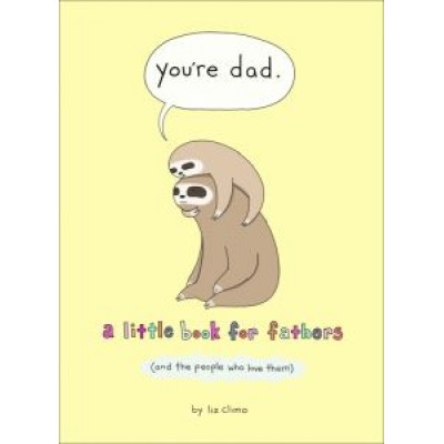 Liz Climo: You're Dad. A Little Book For Fathers (And The People Who Love Them) Liz Climo: You're Dad. A Little Book For Fathers (And The People Who Love Them)
