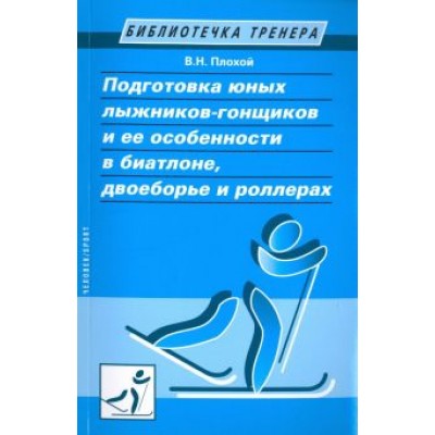 Валентин Плохой: Подготовка юных лыжников-гонщиков и ее особенности в биатлоне, двоеборье и роллерах Валентин Плохой: Подготовка юных лыжников-гонщиков и ее особенности в биатлоне, двоеборье и роллерах