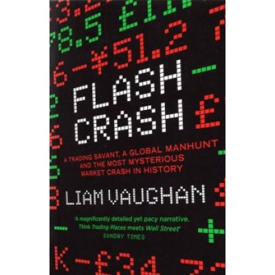 Liam Vaughan: Flash Crash. A Trading Savant, a Global Manhunt and the Most Mysterious Market Crash in History Liam Vaughan: Flash Crash. A Trading Savant, a Global Manhunt and the Most Mysterious Market Crash in History