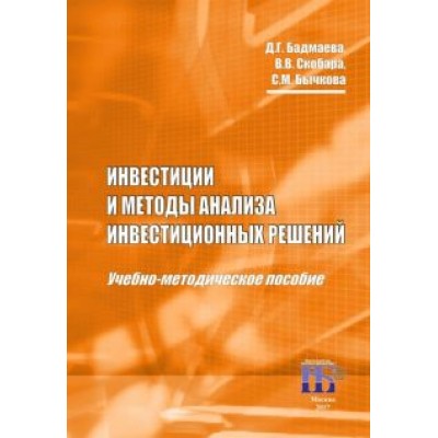 Бадмаева, Бычкова, Скобара: Инвестиции и методы анализа инвестиционных решений. Учебно-методическое пособие Бадмаева, Бычкова, Скобара: Инвестиции и методы анализа инвестиционных решений. Учебно-методическое пособие