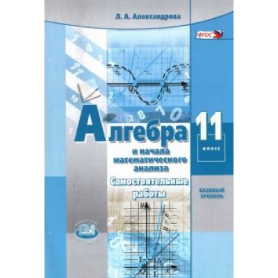 Лидия Александрова: Алгебра и начала математического анализа. 11 класс. Самостоятельные работы. Базовый уровень. ФГОС Лидия Александрова: Алгебра и начала математического анализа. 11 класс. Самостоятельные работы. Базовый уровень. ФГОС