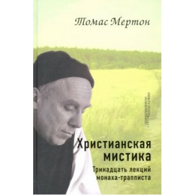 Томас Мертон: Христианская мистика. Тринадцать лекций монаха-трапписта Томас Мертон: Христианская мистика. Тринадцать лекций монаха-трапписта