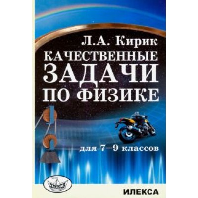 Леонид Кирик: Физика. 7-9 классы. Качественные задачи Леонид Кирик: Физика. 7-9 классы. Качественные задачи