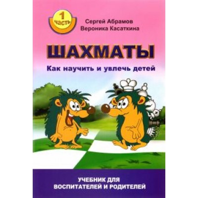 Абрамов, Касаткина: Шахматы. Как научить и увлечь детей. Учебник для воспитателей и родителей. Часть 1 Абрамов, Касаткина: Шахматы. Как научить и увлечь детей. Учебник для воспитателей и родителей. Часть 1