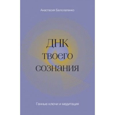 Анастасия Белолапенко: ДНК твоего сознания. Генные ключи и медитация Анастасия Белолапенко: ДНК твоего сознания. Генные ключи и медитация