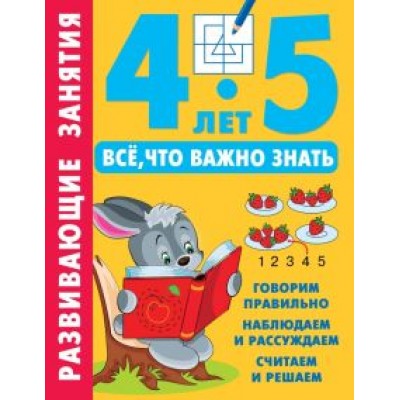 Развивающие занятия. Всё, что важно знать. 4-5 лет Развивающие занятия. Всё, что важно знать. 4-5 лет