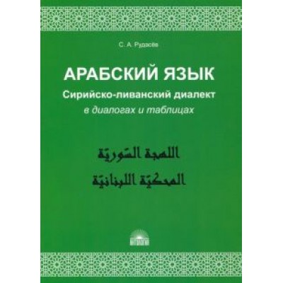 Сергей Рудасев: Арабский язык. Сирийско-ливанский диалект в диалогах и таблицах. Учебное пособие Сергей Рудасев: Арабский язык. Сирийско-ливанский диалект в диалогах и таблицах. Учебное пособие