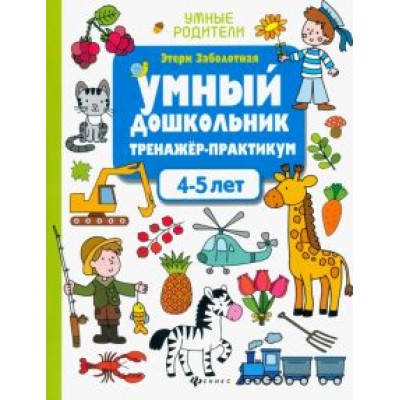 Этери Заболотная: Умный дошкольник. 4-5 лет. Тренажер-практикум Этери Заболотная: Умный дошкольник. 4-5 лет. Тренажер-практикум