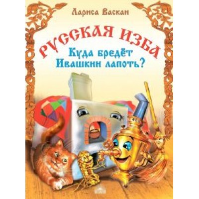 Лариса Васкан: Русская изба. Куда бредёт Ивашкин лапоть? Лариса Васкан: Русская изба. Куда бредёт Ивашкин лапоть?