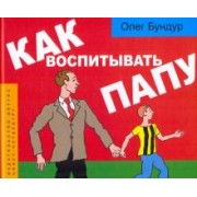 Олег Бундур: Как воспитывать папу: пособие для начинающих детей