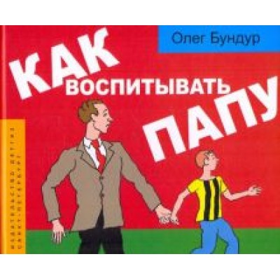 Олег Бундур: Как воспитывать папу: пособие для начинающих детей Олег Бундур: Как воспитывать папу: пособие для начинающих детей