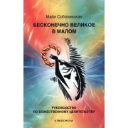 Майя Соболевская: Бесконечно великое в малом. Руководство по божественному целительству