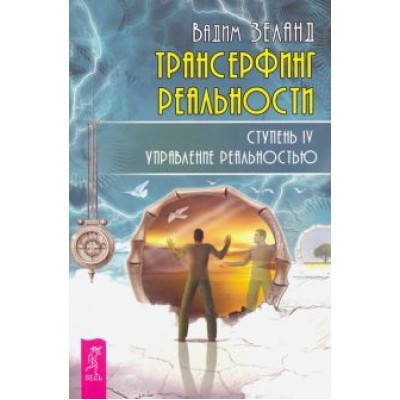 Вадим Зеланд: Трансерфинг реальности. Ступень IV. Управление реальностью Вадим Зеланд: Трансерфинг реальности. Ступень IV. Управление реальностью
