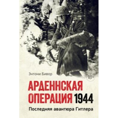 Энтони Бивор: Арденнская операция 1944. Последняя авантюра Гитлера Энтони Бивор: Арденнская операция 1944. Последняя авантюра Гитлера