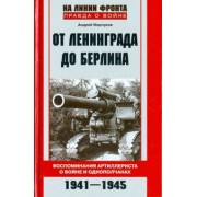 Андрей Марчуков: От Ленинграда до Берлина. Воспоминания артиллериста о войне и однополчанах. 1941 - 1945