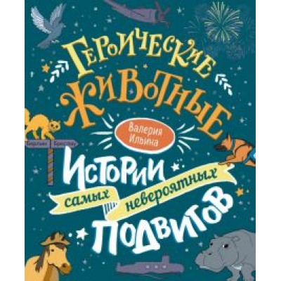 Валерия Ильина: Героические животные. Истории самых невероятных подвигов Валерия Ильина: Героические животные. Истории самых невероятных подвигов