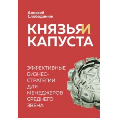 Алексей Слободянюк: Князья и капуста. Эффективные бизнес-стратегии для менеджеров среднего звена Алексей Слободянюк: Князья и капуста. Эффективные бизнес-стратегии для менеджеров среднего звена