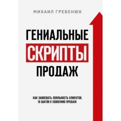 Михаил Гребенюк: Гениальные скрипты продаж. Как завоевать лояльность клиентов. 10 шагов к удвоению продаж Михаил Гребенюк: Гениальные скрипты продаж. Как завоевать лояльность клиентов. 10 шагов к удвоению продаж