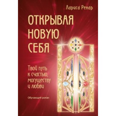 Лариса Ренар: Открывая новую себя. Твой путь к счастью, могуществу и любви Лариса Ренар: Открывая новую себя. Твой путь к счастью, могуществу и любви