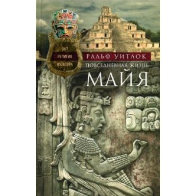 Ральф Уитлок: Повседневная жизнь майя Ральф Уитлок: Повседневная жизнь майя