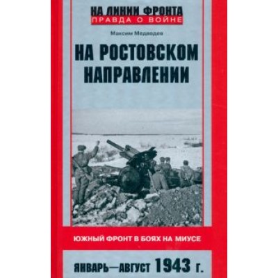 Максим Медведев: На ростовском направлении. Южный фронт в боях на Миусе. Январь - август 1943 г. Максим Медведев: На ростовском направлении. Южный фронт в боях на Миусе. Январь - август 1943 г.