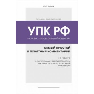 Юрий Чурилов: Уголовно-процессуальный кодекс РФ. Самый простой и понятный комментарий Юрий Чурилов: Уголовно-процессуальный кодекс РФ. Самый простой и понятный комментарий