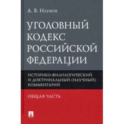 Анатолий Наумов: Уголовный кодекс РФ. Общая часть. Историко-филологический и доктринальный (научный) комментарий Анатолий Наумов: Уголовный кодекс РФ. Общая часть. Историко-филологический и доктринальный (научный) комментарий